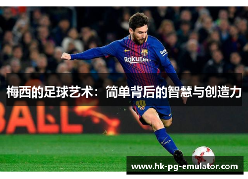 梅西的足球艺术：简单背后的智慧与创造力