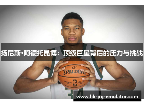 扬尼斯·阿德托昆博：顶级巨星背后的压力与挑战