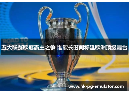 五大联赛欧冠霸主之争 谁能长时间称雄欧洲顶级舞台