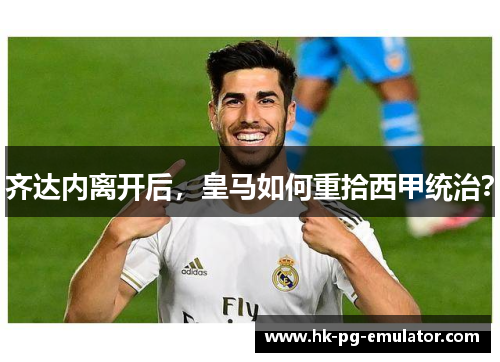 齐达内离开后，皇马如何重拾西甲统治？