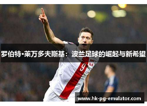 罗伯特·莱万多夫斯基：波兰足球的崛起与新希望
