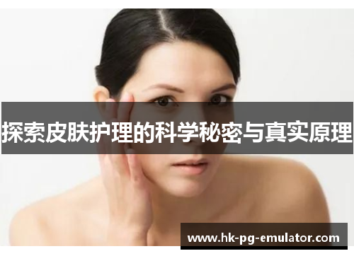 探索皮肤护理的科学秘密与真实原理