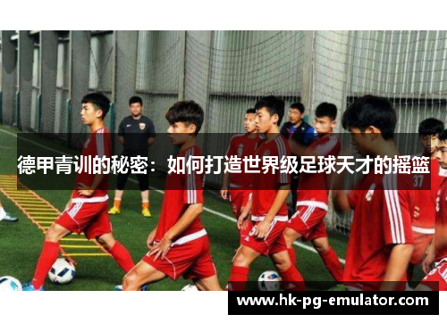 德甲青训的秘密：如何打造世界级足球天才的摇篮