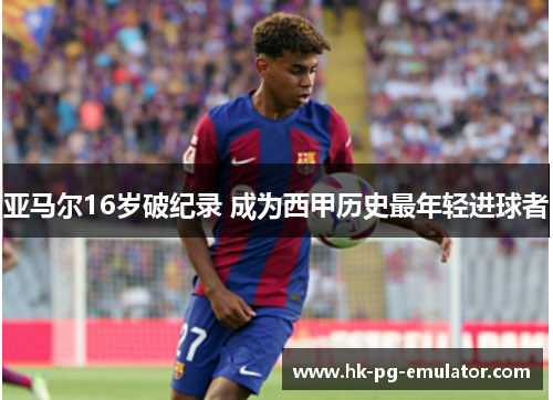 亚马尔16岁破纪录 成为西甲历史最年轻进球者