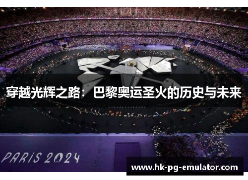 穿越光辉之路：巴黎奥运圣火的历史与未来