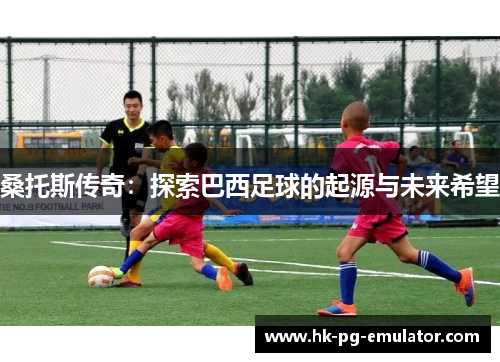 桑托斯传奇：探索巴西足球的起源与未来希望
