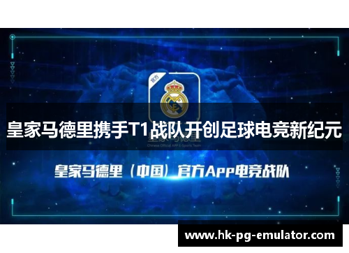 皇家马德里携手T1战队开创足球电竞新纪元