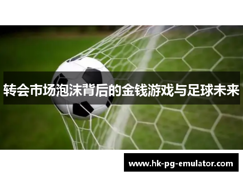 转会市场泡沫背后的金钱游戏与足球未来