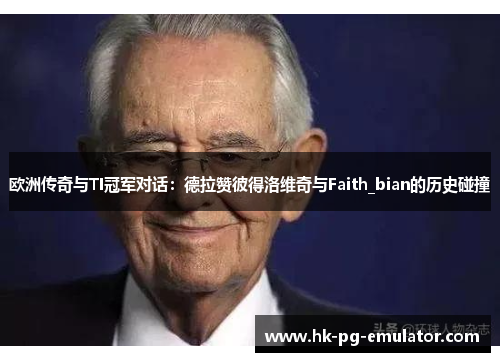 欧洲传奇与TI冠军对话：德拉赞彼得洛维奇与Faith_bian的历史碰撞
