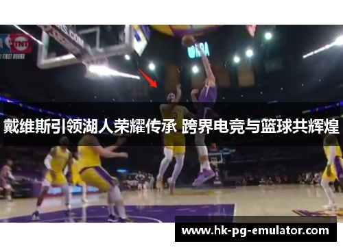 戴维斯引领湖人荣耀传承 跨界电竞与篮球共辉煌