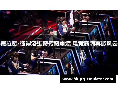 德拉赞·彼得洛维奇传奇重燃 电竞新潮再掀风云