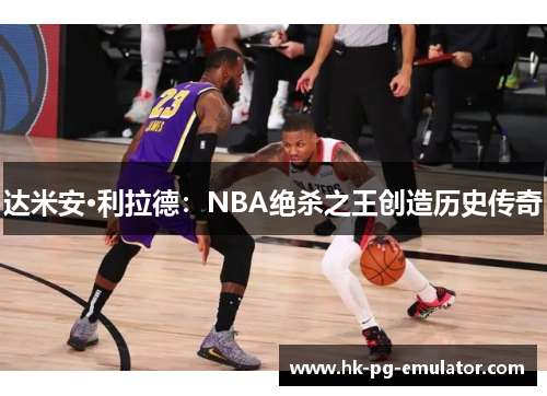 达米安·利拉德：NBA绝杀之王创造历史传奇