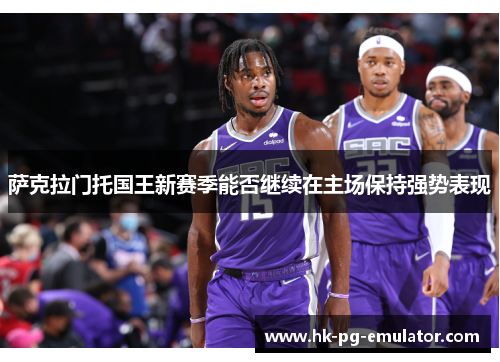 萨克拉门托国王新赛季能否继续在主场保持强势表现