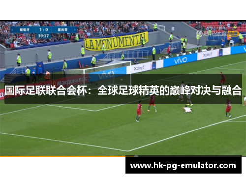 国际足联联合会杯：全球足球精英的巅峰对决与融合