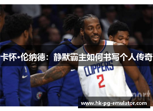 卡怀·伦纳德:静默霸主如何书写个人传奇