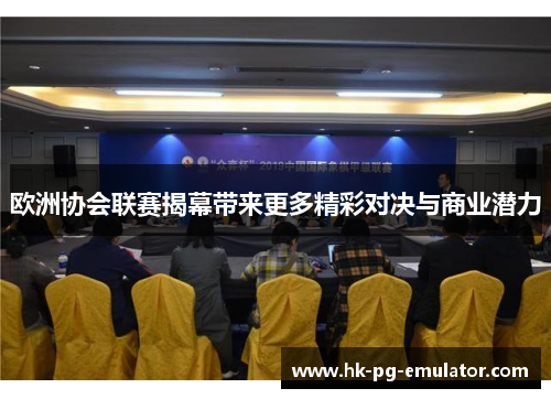 欧洲协会联赛揭幕带来更多精彩对决与商业潜力