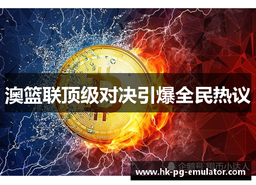 澳篮联顶级对决引爆全民热议
