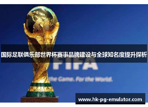 国际足联俱乐部世界杯赛事品牌建设与全球知名度提升探析