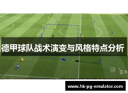 德甲球队战术演变与风格特点分析 