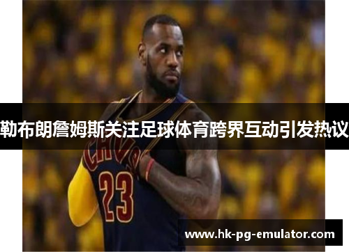 勒布朗詹姆斯关注足球体育跨界互动引发热议