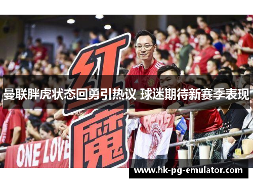 曼联胖虎状态回勇引热议 球迷期待新赛季表现