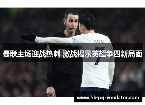 曼联主场迎战热刺 激战揭示英超争四新局面