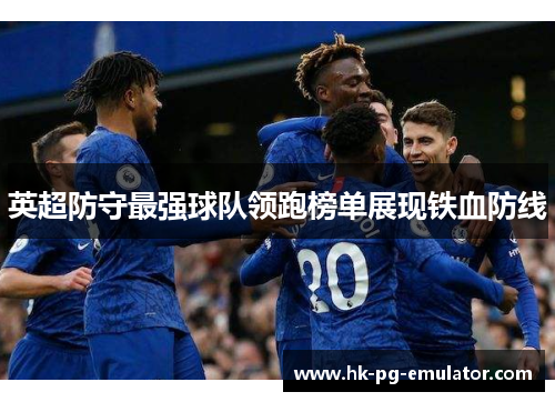 英超防守最强球队领跑榜单展现铁血防线