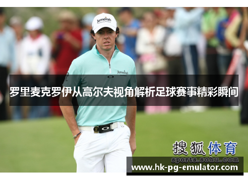 罗里麦克罗伊从高尔夫视角解析足球赛事精彩瞬间