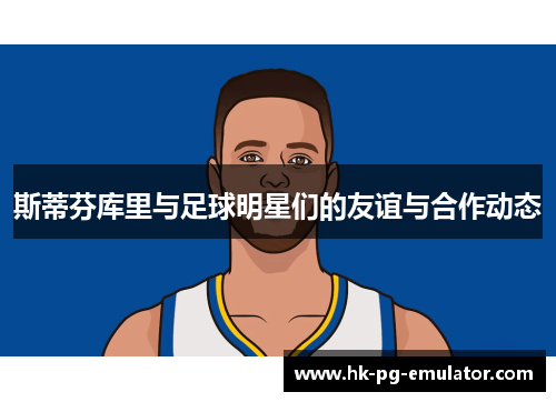 斯蒂芬库里与足球明星们的友谊与合作动态