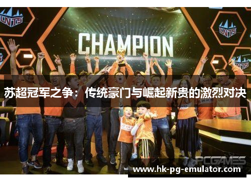 苏超冠军之争：传统豪门与崛起新贵的激烈对决