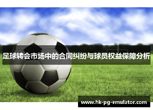 足球转会市场中的合同纠纷与球员权益保障分析