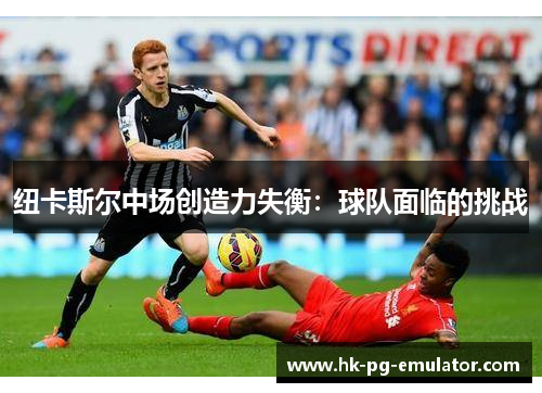 纽卡斯尔中场创造力失衡：球队面临的挑战