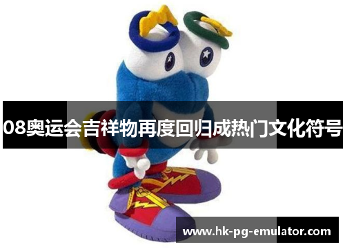 08奥运会吉祥物再度回归成热门文化符号