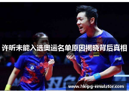 许昕未能入选奥运名单原因揭晓背后真相 许昕未能入选奥运名单原因揭晓背后真相