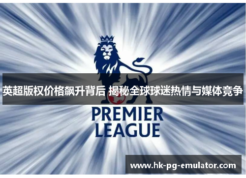 英超版权价格飙升背后 揭秘全球球迷热情与媒体竞争 英超版权价格飙升背后 揭秘全球球迷热情与媒体竞争