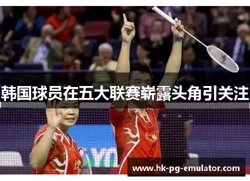 韩国球员在五大联赛崭露头角引关注 韩国球员在五大联赛崭露头角引关注